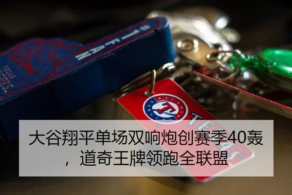 大谷翔平单场双响炮创赛季40轰，道奇王牌领跑全联盟